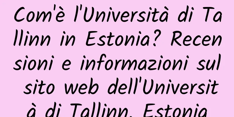 Com'è l'Università di Tallinn in Estonia? Recensioni e informazioni sul sito web dell'Università di Tallinn, Estonia