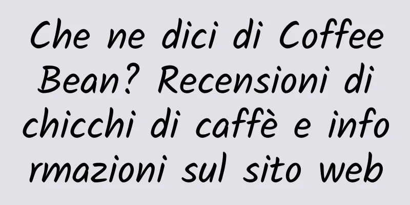 Che ne dici di Coffee Bean? Recensioni di chicchi di caffè e informazioni sul sito web