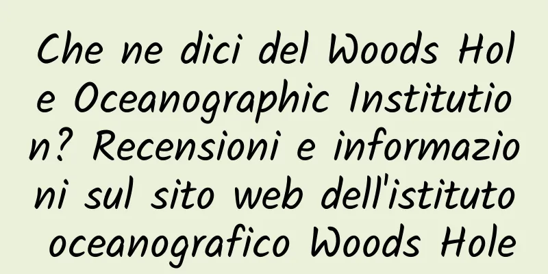 Che ne dici del Woods Hole Oceanographic Institution? Recensioni e informazioni sul sito web dell'istituto oceanografico Woods Hole