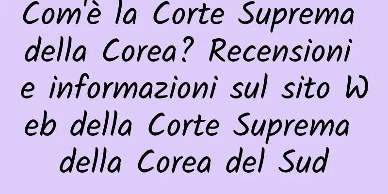 Com'è la Corte Suprema della Corea? Recensioni e informazioni sul sito Web della Corte Suprema della Corea del Sud