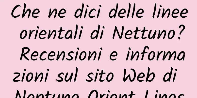 Che ne dici delle linee orientali di Nettuno? Recensioni e informazioni sul sito Web di Neptune Orient Lines