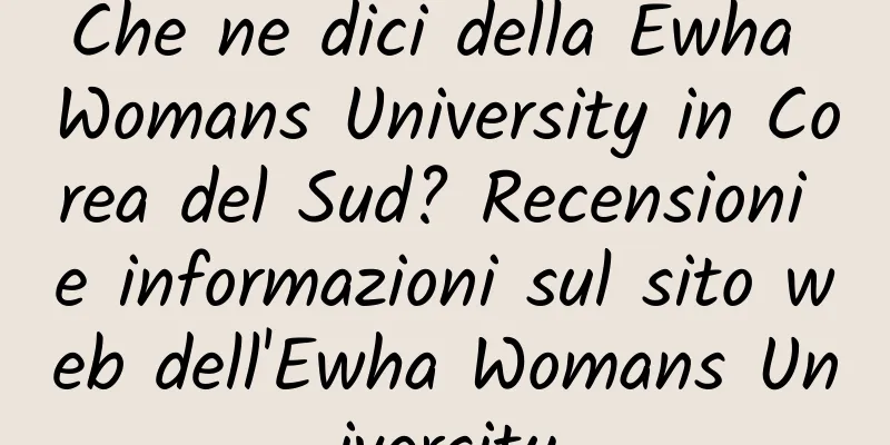 Che ne dici della Ewha Womans University in Corea del Sud? Recensioni e informazioni sul sito web dell'Ewha Womans University