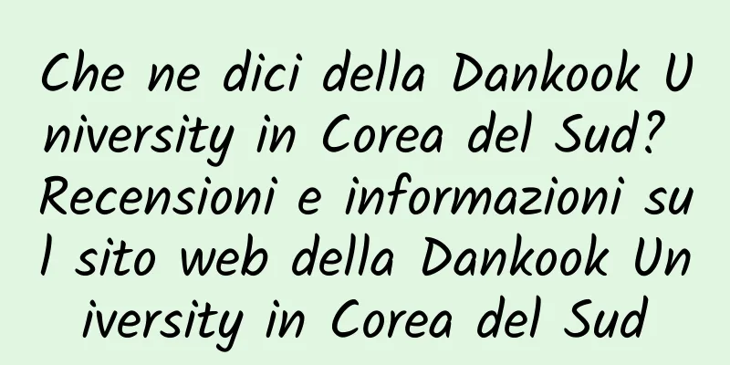 Che ne dici della Dankook University in Corea del Sud? Recensioni e informazioni sul sito web della Dankook University in Corea del Sud