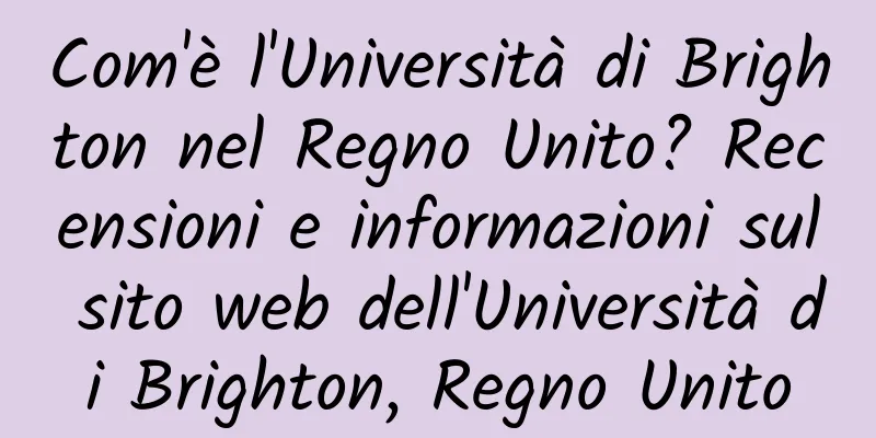 Com'è l'Università di Brighton nel Regno Unito? Recensioni e informazioni sul sito web dell'Università di Brighton, Regno Unito