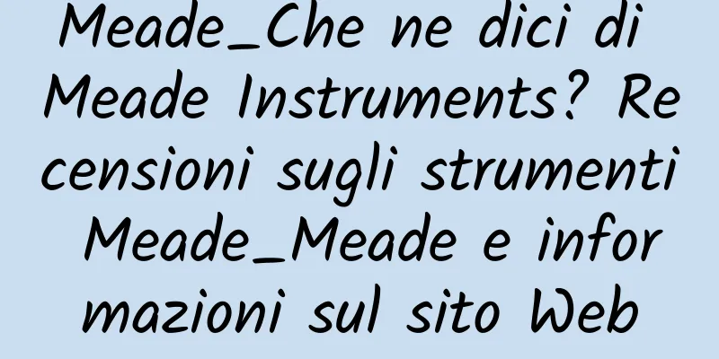 Meade_Che ne dici di Meade Instruments? Recensioni sugli strumenti Meade_Meade e informazioni sul sito Web