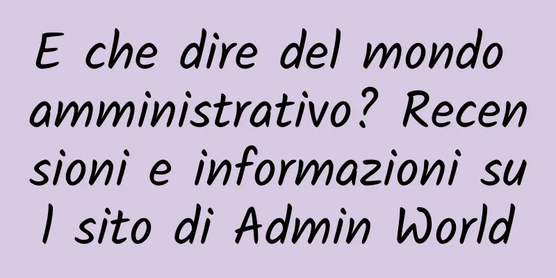 E che dire del mondo amministrativo? Recensioni e informazioni sul sito di Admin World