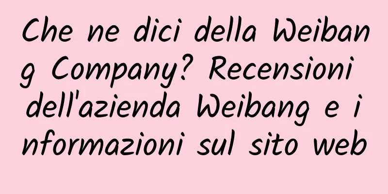 Che ne dici della Weibang Company? Recensioni dell'azienda Weibang e informazioni sul sito web