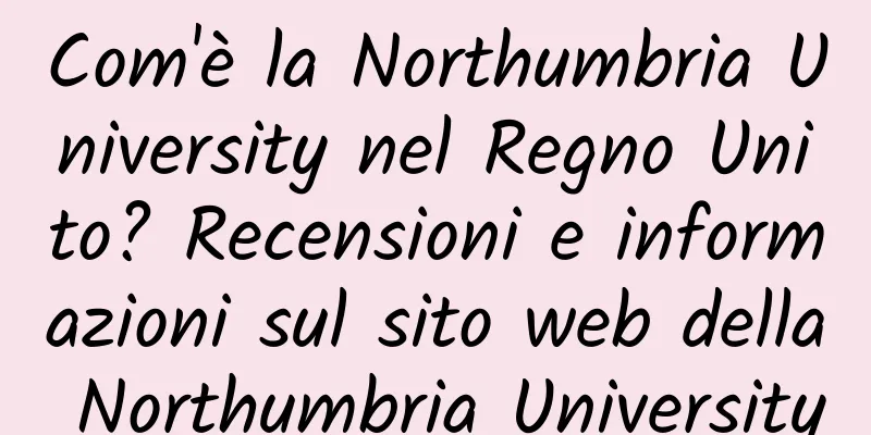 Com'è la Northumbria University nel Regno Unito? Recensioni e informazioni sul sito web della Northumbria University