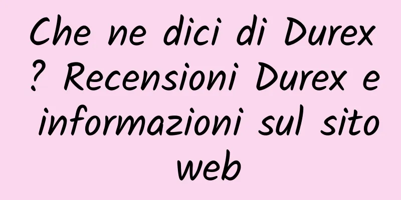 Che ne dici di Durex? Recensioni Durex e informazioni sul sito web