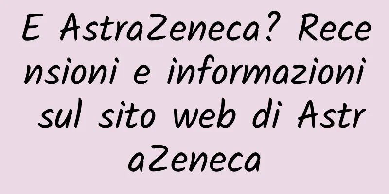 E AstraZeneca? Recensioni e informazioni sul sito web di AstraZeneca