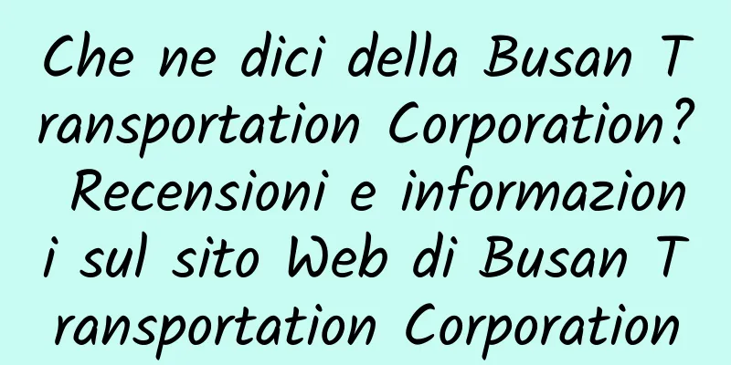 Che ne dici della Busan Transportation Corporation? Recensioni e informazioni sul sito Web di Busan Transportation Corporation