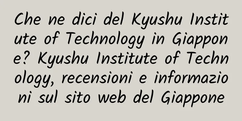 Che ne dici del Kyushu Institute of Technology in Giappone? Kyushu Institute of Technology, recensioni e informazioni sul sito web del Giappone