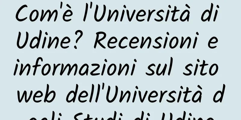 Com'è l'Università di Udine? Recensioni e informazioni sul sito web dell'Università degli Studi di Udine