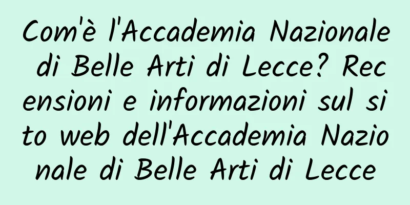 Com'è l'Accademia Nazionale di Belle Arti di Lecce? Recensioni e informazioni sul sito web dell'Accademia Nazionale di Belle Arti di Lecce