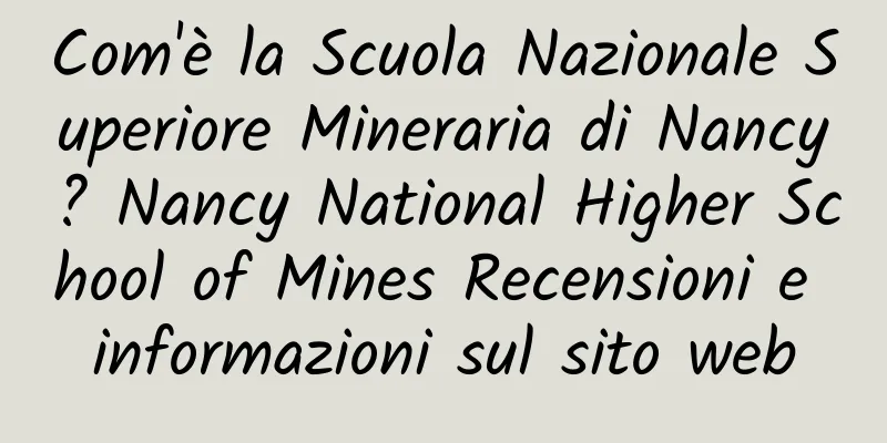 Com'è la Scuola Nazionale Superiore Mineraria di Nancy? Nancy National Higher School of Mines Recensioni e informazioni sul sito web