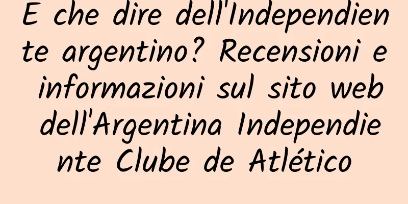 E che dire dell'Independiente argentino? Recensioni e informazioni sul sito web dell'Argentina Independiente Clube de Atlético