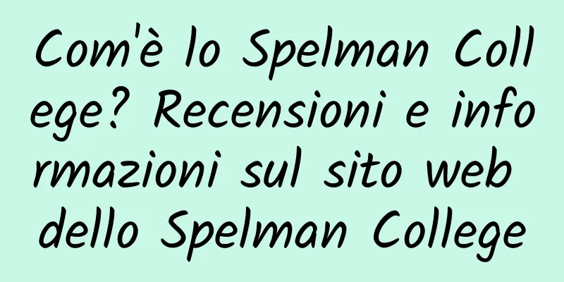 Com'è lo Spelman College? Recensioni e informazioni sul sito web dello Spelman College