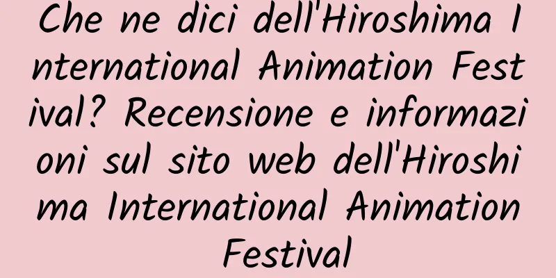 Che ne dici dell'Hiroshima International Animation Festival? Recensione e informazioni sul sito web dell'Hiroshima International Animation Festival