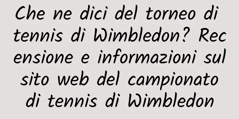 Che ne dici del torneo di tennis di Wimbledon? Recensione e informazioni sul sito web del campionato di tennis di Wimbledon
