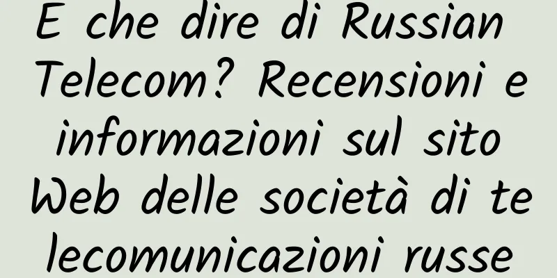 E che dire di Russian Telecom? Recensioni e informazioni sul sito Web delle società di telecomunicazioni russe