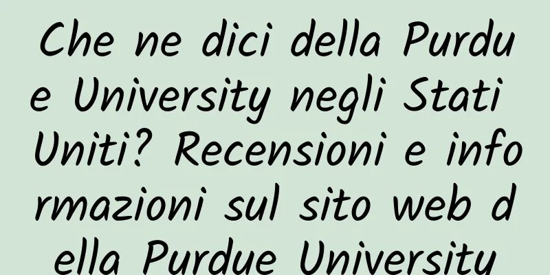Che ne dici della Purdue University negli Stati Uniti? Recensioni e informazioni sul sito web della Purdue University