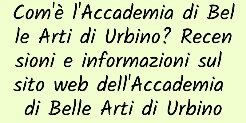 Com'è l'Accademia di Belle Arti di Urbino? Recensioni e informazioni sul sito web dell'Accademia di Belle Arti di Urbino