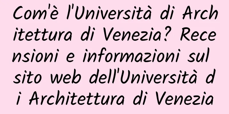 Com'è l'Università di Architettura di Venezia? Recensioni e informazioni sul sito web dell'Università di Architettura di Venezia