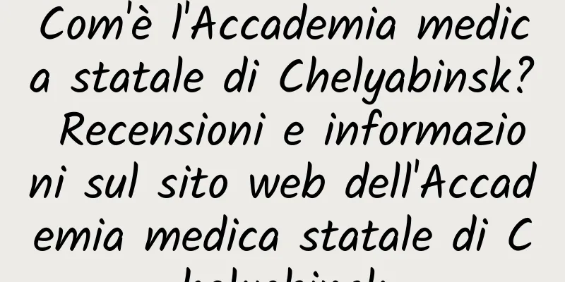 Com'è l'Accademia medica statale di Chelyabinsk? Recensioni e informazioni sul sito web dell'Accademia medica statale di Chelyabinsk