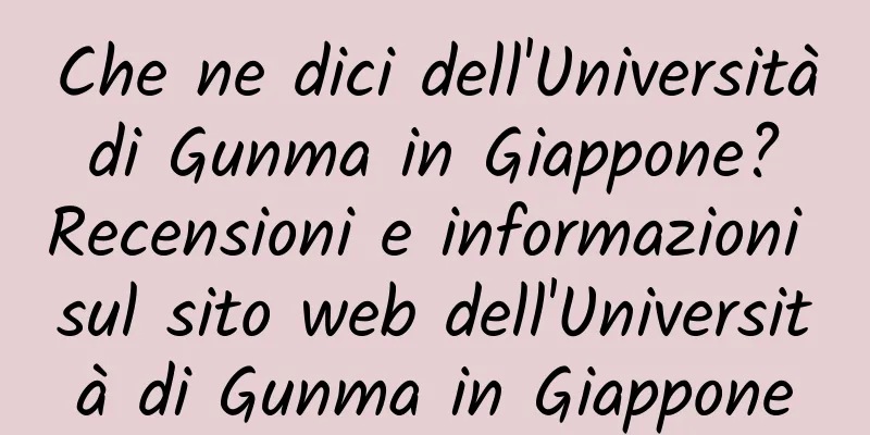 Che ne dici dell'Università di Gunma in Giappone? Recensioni e informazioni sul sito web dell'Università di Gunma in Giappone