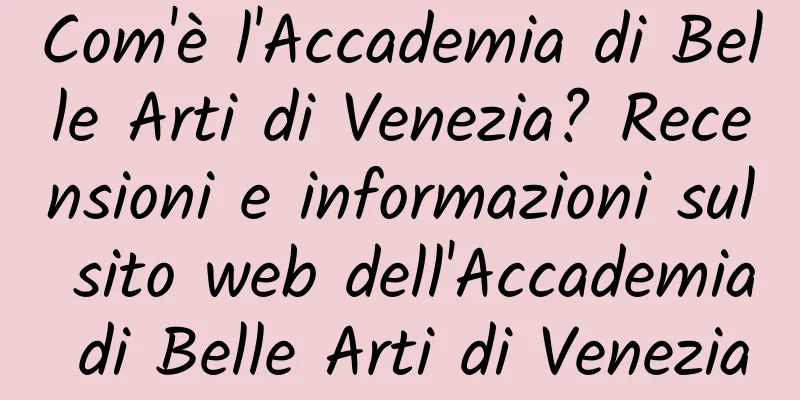 Com'è l'Accademia di Belle Arti di Venezia? Recensioni e informazioni sul sito web dell'Accademia di Belle Arti di Venezia