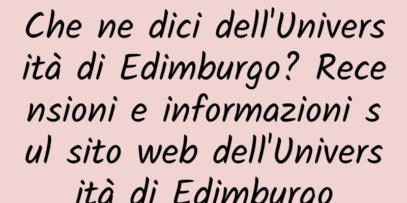 Che ne dici dell'Università di Edimburgo? Recensioni e informazioni sul sito web dell'Università di Edimburgo