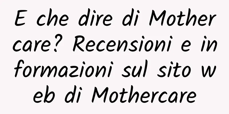 E che dire di Mothercare? Recensioni e informazioni sul sito web di Mothercare