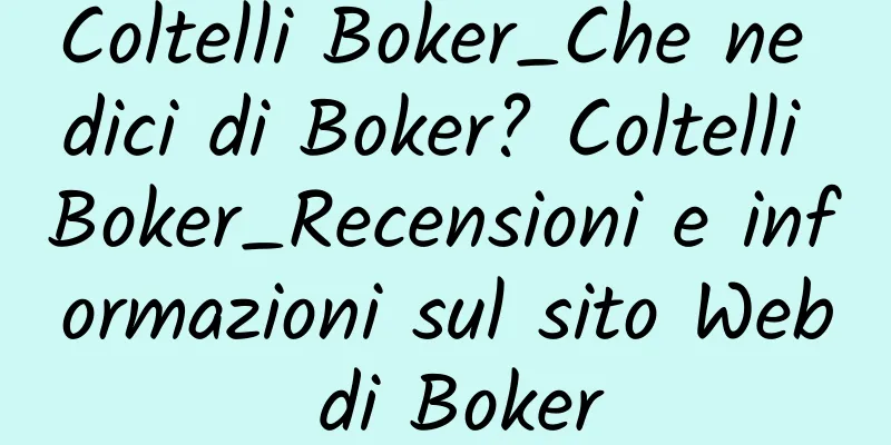 Coltelli Boker_Che ne dici di Boker? Coltelli Boker_Recensioni e informazioni sul sito Web di Boker