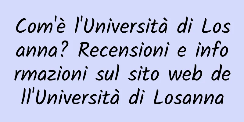 Com'è l'Università di Losanna? Recensioni e informazioni sul sito web dell'Università di Losanna