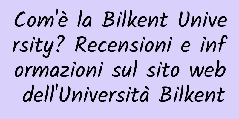 Com'è la Bilkent University? Recensioni e informazioni sul sito web dell'Università Bilkent