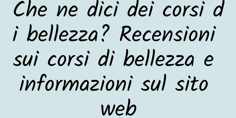 Che ne dici dei corsi di bellezza? Recensioni sui corsi di bellezza e informazioni sul sito web