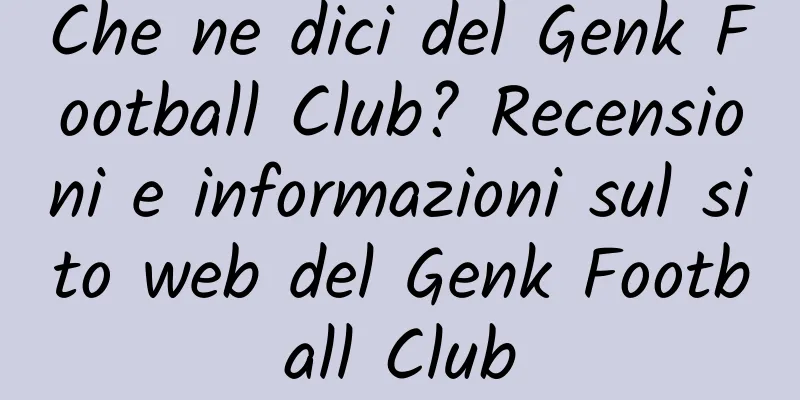 Che ne dici del Genk Football Club? Recensioni e informazioni sul sito web del Genk Football Club