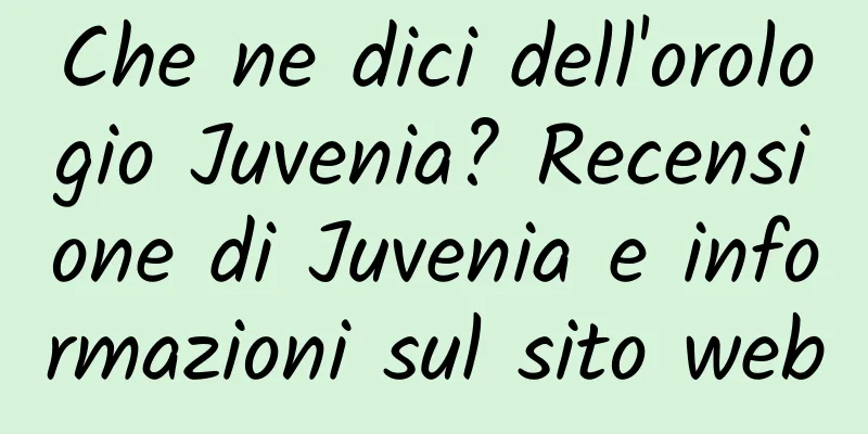 Che ne dici dell'orologio Juvenia? Recensione di Juvenia e informazioni sul sito web