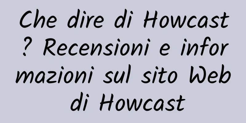 Che dire di Howcast? Recensioni e informazioni sul sito Web di Howcast