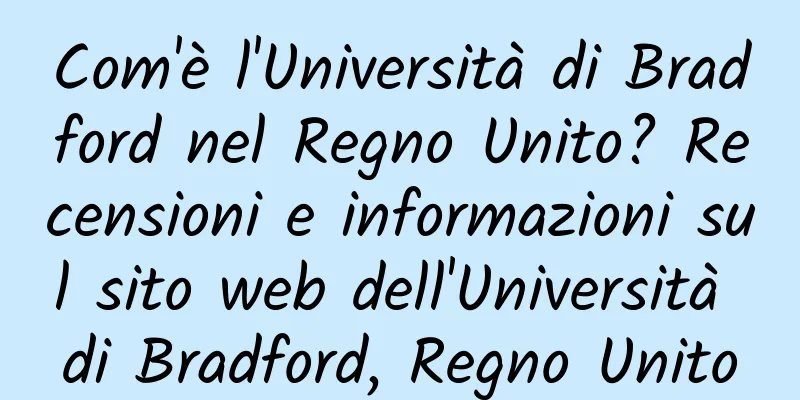 Com'è l'Università di Bradford nel Regno Unito? Recensioni e informazioni sul sito web dell'Università di Bradford, Regno Unito