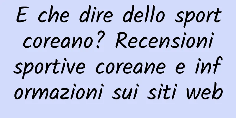 E che dire dello sport coreano? Recensioni sportive coreane e informazioni sui siti web