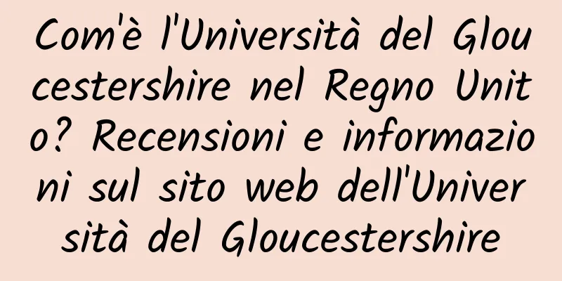 Com'è l'Università del Gloucestershire nel Regno Unito? Recensioni e informazioni sul sito web dell'Università del Gloucestershire