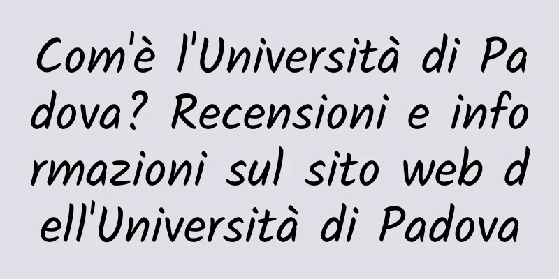 Com'è l'Università di Padova? Recensioni e informazioni sul sito web dell'Università di Padova