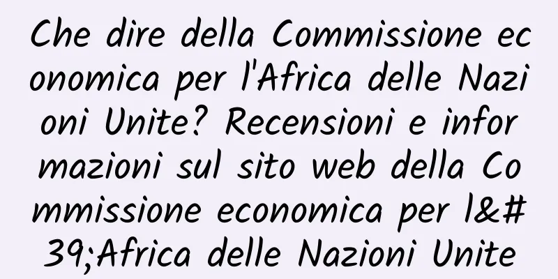 Che dire della Commissione economica per l'Africa delle Nazioni Unite? Recensioni e informazioni sul sito web della Commissione economica per l'Africa delle Nazioni Unite