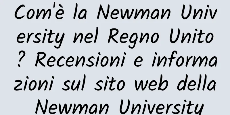 Com'è la Newman University nel Regno Unito? Recensioni e informazioni sul sito web della Newman University
