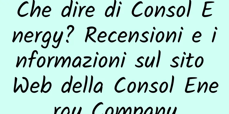 Che dire di Consol Energy? Recensioni e informazioni sul sito Web della Consol Energy Company