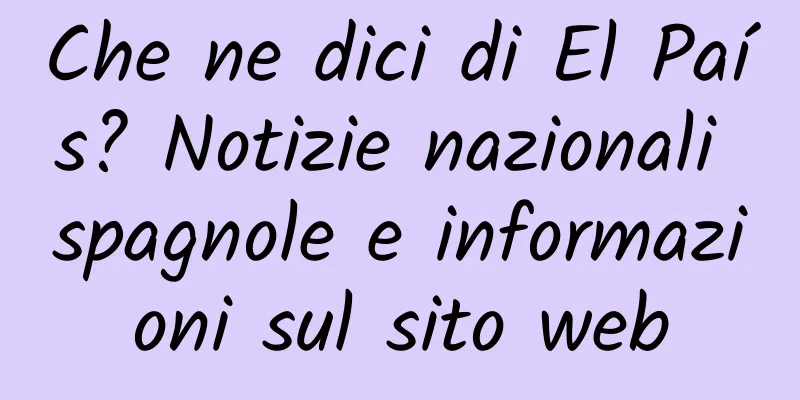 Che ne dici di El País? Notizie nazionali spagnole e informazioni sul sito web