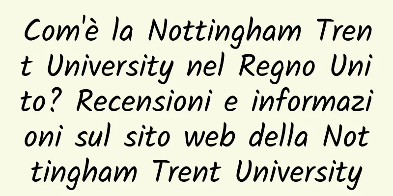 Com'è la Nottingham Trent University nel Regno Unito? Recensioni e informazioni sul sito web della Nottingham Trent University
