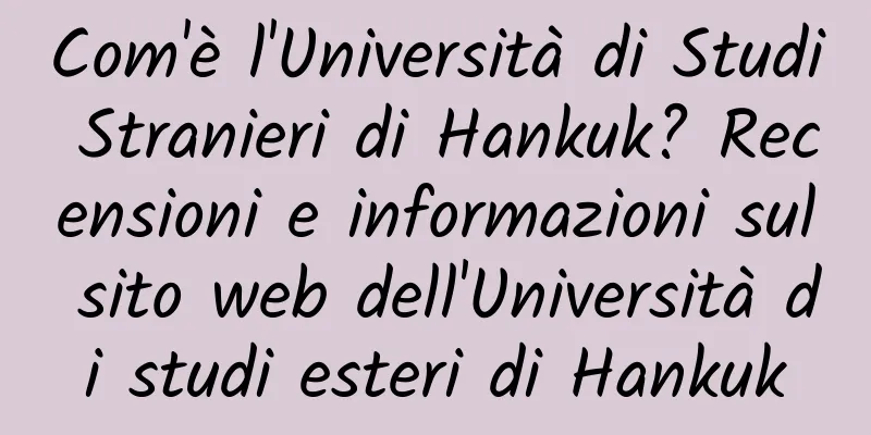 Com'è l'Università di Studi Stranieri di Hankuk? Recensioni e informazioni sul sito web dell'Università di studi esteri di Hankuk