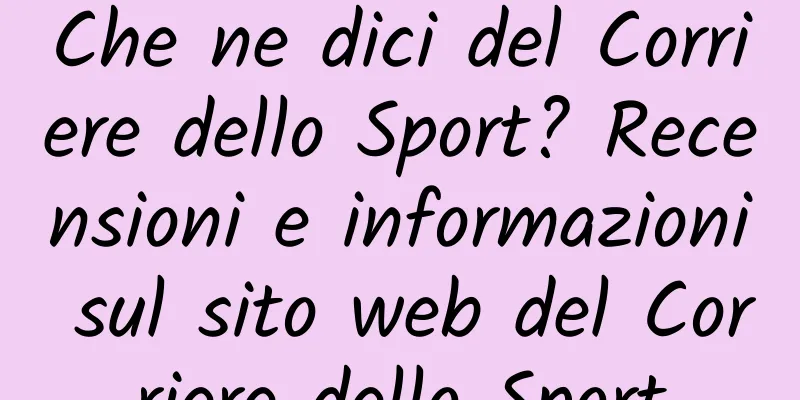 Che ne dici del Corriere dello Sport? Recensioni e informazioni sul sito web del Corriere dello Sport